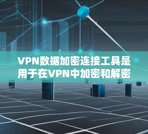 VPN数据加密连接工具是用于在VPN中加密和解密目标VPN内容的技术。以下是对该工具的详细介绍 VPN数据加密连接工具是用于在VPN中加密和解密目标VPN内容的技术。以下是对该工具的详细介绍