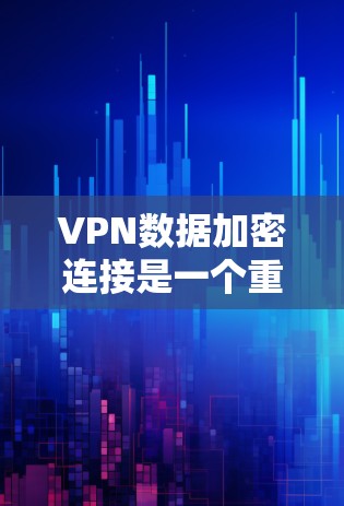 VPN数据加密连接是一个重要的安全措施，确保数据在传输过程中不会被窃取或破解。以下是几种常见的VPN数据加密连接方法