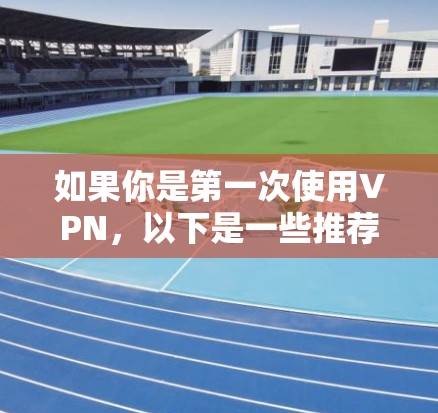 如果你是第一次使用VPN,以下是一些推荐的VPN推荐,涵盖了不同的设备和平台 如果你是第一次使用VPN,以下是一些推荐的VPN推荐,涵盖了不同的设备和平台