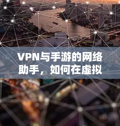 VPN与手游的网络助手,如何在虚拟世界中畅享游戏 VPN与手游的网络助手,如何在虚拟世界中畅享游戏