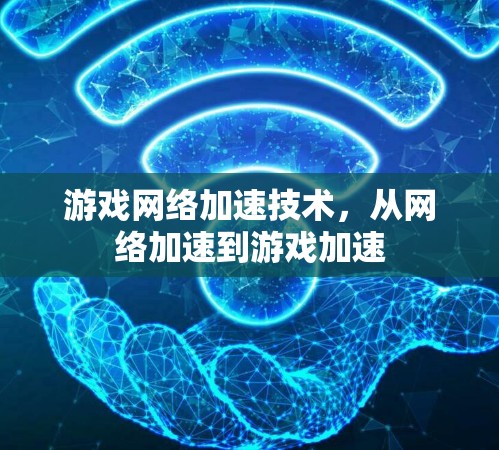 游戏网络加速技术,从网络加速到游戏加速 游戏网络加速技术,从网络加速到游戏加速