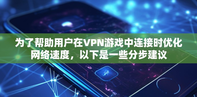 为了帮助用户在VPN游戏中连接时优化网络速度,以下是一些分步建议 为了帮助用户在VPN游戏中连接时优化网络速度,以下是一些分步建议