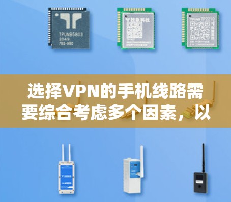 选择VPN的手机线路需要综合考虑多个因素，以确保安全性和可靠性。以下是详细的步骤指南