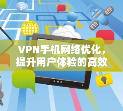 VPN手机网络优化,提升用户体验的高效方案 VPN手机网络优化,提升用户体验的高效方案