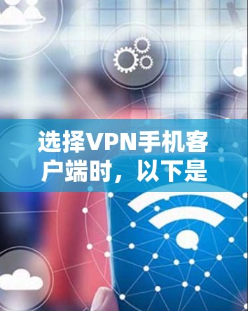 选择VPN手机客户端时，以下是一个详细的推荐和步骤指南