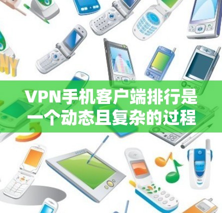 VPN手机客户端排行是一个动态且复杂的过程,每个应用都有其独特的设计和功能。以下是根据主要功能和用户需求整理的VPN手机应用排行榜 VPN手机客户端排行是一个动态且复杂的过程,每个应用都有其独特的设计和功能。以下是根据主要功能和用户需求整理的VPN手机应用排行榜
