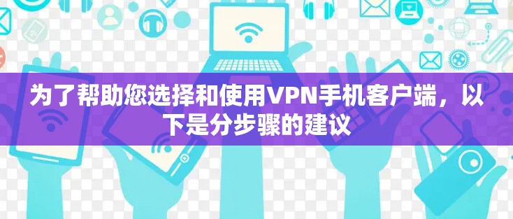 为了帮助您选择和使用VPN手机客户端,以下是分步骤的建议 为了帮助您选择和使用VPN手机客户端,以下是分步骤的建议