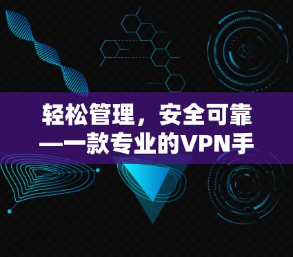 轻松管理,安全可靠—一款专业的VPN手机客户端APP 轻松管理,安全可靠—一款专业的VPN手机客户端APP