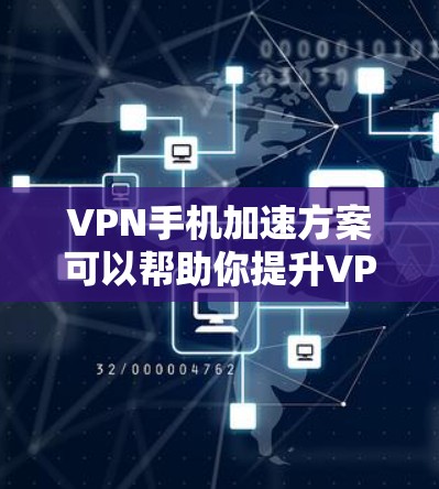 VPN手机加速方案可以帮助你提升VPN体验，减少延迟，提升速度。以下是一些常用的VPN手机加速方案和方法