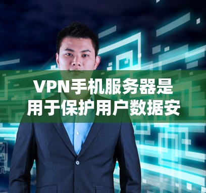 VPN手机服务器是用于保护用户数据安全的网络基础设施，主要由外部互联网提供技术支持。以下是对VPN手机服务器的详细分析