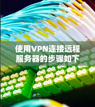 使用VPN连接远程服务器的步骤如下