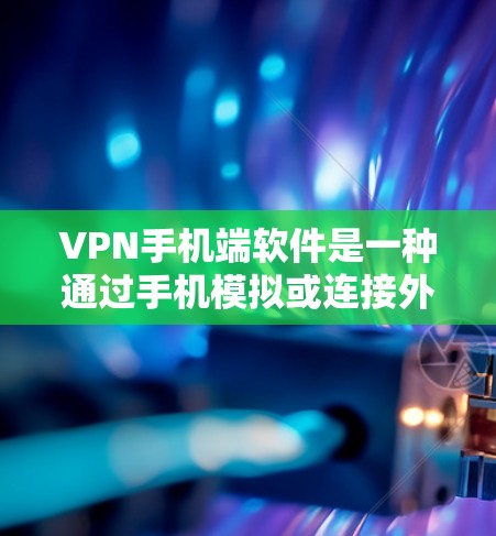 VPN手机端软件是一种通过手机模拟或连接外部网络来访问外部互联网的工具。虽然这些软件可能会带来一些问题，但通过了解和谨慎使用，可以更好地保护自己的网络和隐私。以下是对VPN手机端软件的详细分析和建议