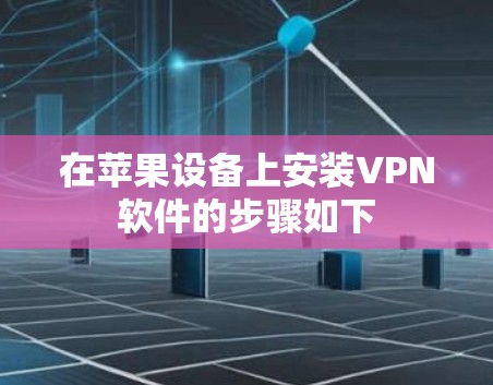 在苹果设备上安装VPN软件的步骤如下 在苹果设备上安装VPN软件的步骤如下