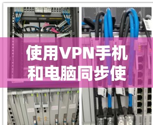 使用VPN手机和电脑同步使用是一个安全且高效的方式来分享和保护您的数据。以下是一步步的指南，帮助您顺利完成这项任务
