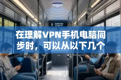 在理解VPN手机电脑同步时，可以从以下几个方面进行深入学习