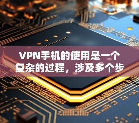 VPN手机的使用是一个复杂的过程,涉及多个步骤和注意事项。以下是对VPN手机的详细介绍,帮助您更好地理解和使用该技术 VPN手机的使用是一个复杂的过程,涉及多个步骤和注意事项。以下是对VPN手机的详细介绍,帮助您更好地理解和使用该技术