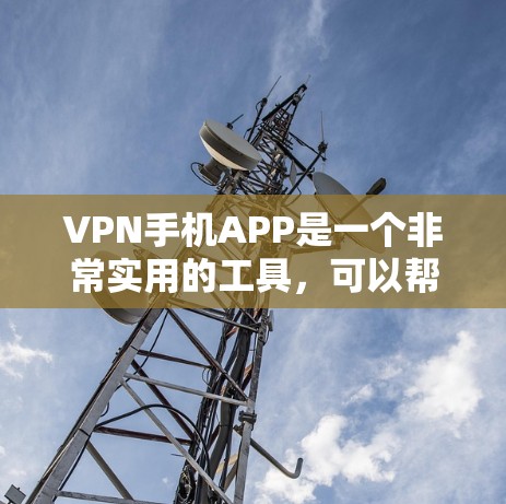 VPN手机APP是一个非常实用的工具，可以帮助用户在线安全地访问网络服务。以下是几个最新的VPN手机APP推荐