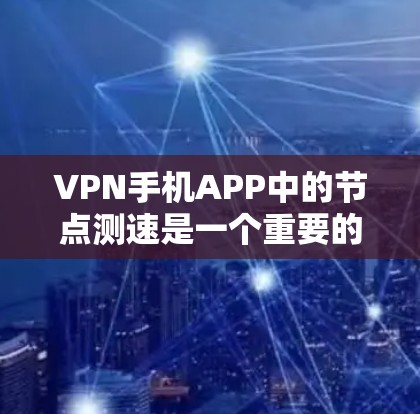 VPN手机APP中的节点测速是一个重要的步骤,帮助用户了解VPN服务器的性能和稳定性。以下是详细的步骤说明 VPN手机APP中的节点测速是一个重要的步骤,帮助用户了解VPN服务器的性能和稳定性。以下是详细的步骤说明