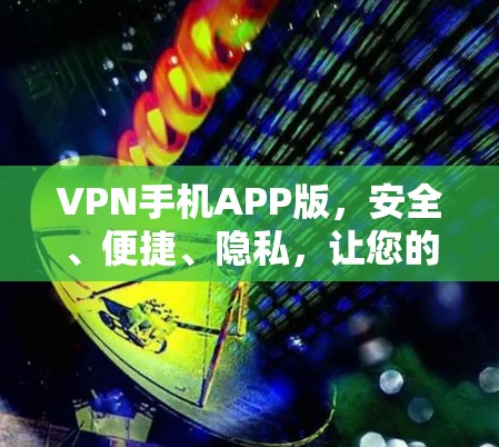 VPN手机APP版，安全、便捷、隐私，让您的数据更安心