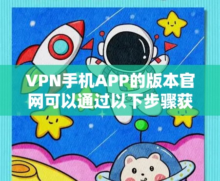 VPN手机APP的版本官网可以通过以下步骤获取 VPN手机APP的版本官网可以通过以下步骤获取