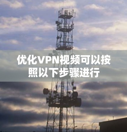 优化VPN视频可以按照以下步骤进行