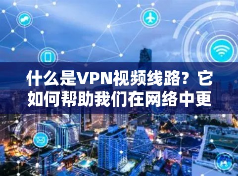 什么是VPN视频线路？它如何帮助我们在网络中更安全地进行视频传输？