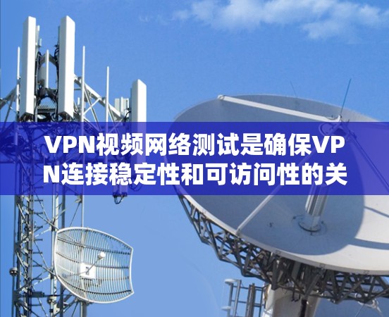 VPN视频网络测试是确保VPN连接稳定性和可访问性的关键步骤。以下是详细的步骤说明