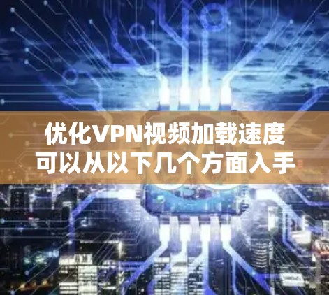 优化VPN视频加载速度可以从以下几个方面入手 优化VPN视频加载速度可以从以下几个方面入手
