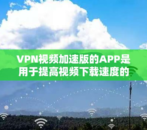VPN视频加速版的APP是用于提高视频下载速度的工具,这些APP通常提供多种功能,包括加密、多平台支持、隐私保护等。以下是关于VPN视频加速版APP的详细信息 VPN视频加速版的APP是用于提高视频下载速度的工具,这些APP通常提供多种功能,包括加密、多平台支持、隐私保护等。以下是关于VPN视频加速版APP的详细信息