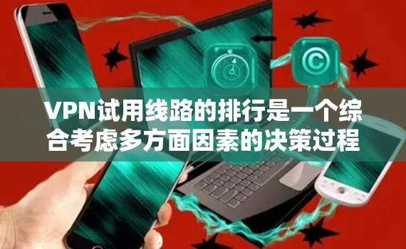 VPN试用线路的排行是一个综合考虑多方面因素的决策过程,用户可以根据自己的需求和预算选择最适合的线路。以下是一个排名和比较,供参考 VPN试用线路的排行是一个综合考虑多方面因素的决策过程,用户可以根据自己的需求和预算选择最适合的线路。以下是一个排名和比较,供参考