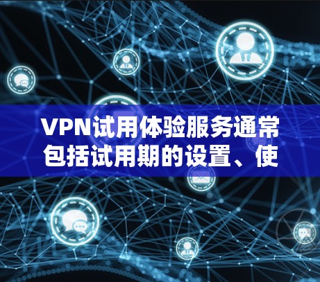 VPN试用体验服务通常包括试用期的设置、使用工具和功能,旨在让用户在试用期间获得使用体验。以下是一些常见的VPN试用体验服务的组成部分和可能的体验 VPN试用体验服务通常包括试用期的设置、使用工具和功能,旨在让用户在试用期间获得使用体验。以下是一些常见的VPN试用体验服务的组成部分和可能的体验