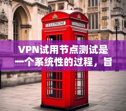 VPN试用节点测试是一个系统性的过程，旨在验证VPN设备是否符合试用条件，确保其能够正常运行VPN服务。以下是一个清晰的步骤指南