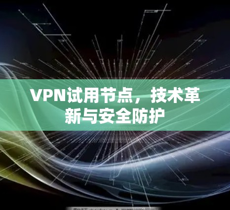 VPN试用节点,技术革新与安全防护 VPN试用节点,技术革新与安全防护