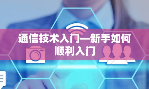 通信技术入门—新手如何顺利入门 通信技术入门—新手如何顺利入门