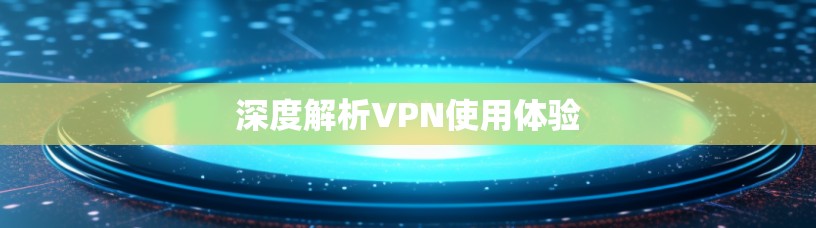 深度解析VPN使用体验 深度解析VPN使用体验