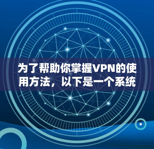 为了帮助你掌握VPN的使用方法，以下是一个系统化的步骤指南