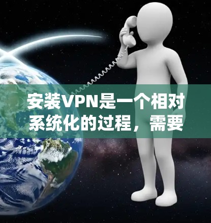 安装VPN是一个相对系统化的过程,需要遵循步骤和注意事项以确保成功。以下是一个详细且系统化的安装过程指南,适合有经验的用户,但也有基础的用户可以根据这些步骤进行调整 安装VPN是一个相对系统化的过程,需要遵循步骤和注意事项以确保成功。以下是一个详细且系统化的安装过程指南,适合有经验的用户,但也有基础的用户可以根据这些步骤进行调整