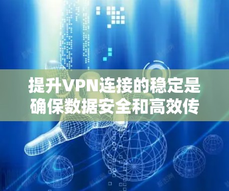 提升VPN连接的稳定是确保数据安全和高效传输的关键步骤。以下是一步步的指南