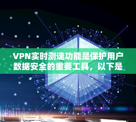 VPN实时测速功能是保护用户数据安全的重要工具，以下是详细的步骤和注意事项
