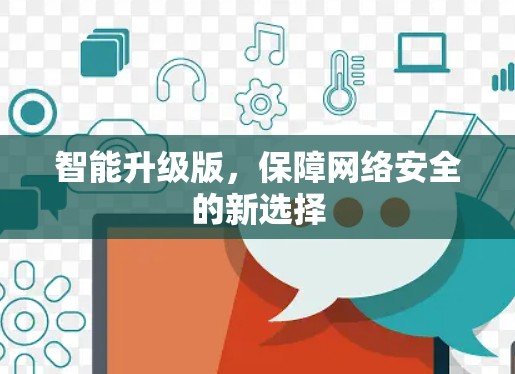 智能升级版,保障网络安全的新选择 智能升级版,保障网络安全的新选择