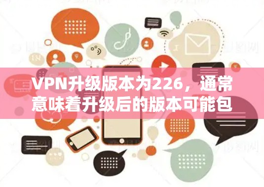 VPN升级版本为226,通常意味着升级后的版本可能包含新的功能、性能提升、兼容性改善或安全增强。以下是一些可能的情况和解决方案 VPN升级版本为226,通常意味着升级后的版本可能包含新的功能、性能提升、兼容性改善或安全增强。以下是一些可能的情况和解决方案