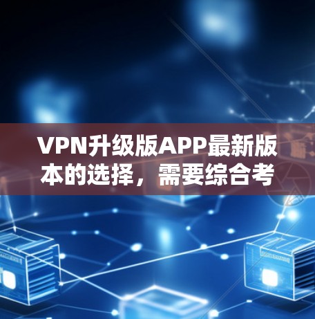 VPN升级版APP最新版本的选择,需要综合考虑功能、性能、安全性、价格以及适用场景等因素。以下是一些可能的最新版本推荐,供你参考 VPN升级版APP最新版本的选择,需要综合考虑功能、性能、安全性、价格以及适用场景等因素。以下是一些可能的最新版本推荐,供你参考