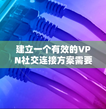 建立一个有效的VPN社交连接方案需要综合考虑多个方面，包括技术配置、加密传输、安全措施、隐私保护以及用户权限管理等。以下是一个分步骤的解决方案