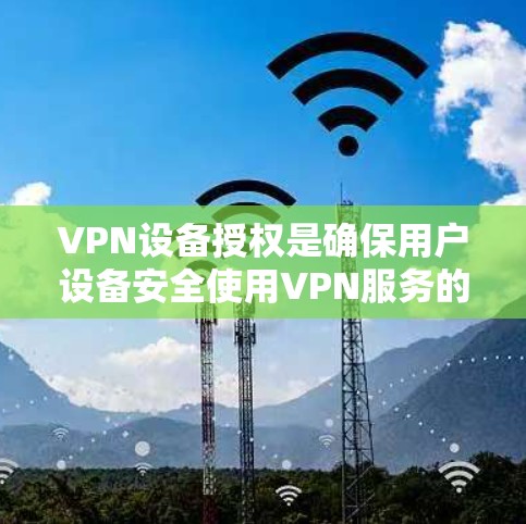 VPN设备授权是确保用户设备安全使用VPN服务的重要步骤。以下是一些常见的方法和步骤 VPN设备授权是确保用户设备安全使用VPN服务的重要步骤。以下是一些常见的方法和步骤