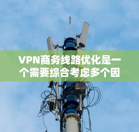 VPN商务线路优化是一个需要综合考虑多个因素的复杂问题。以下是一些关键点和步骤,帮助您优化VPN的使用 VPN商务线路优化是一个需要综合考虑多个因素的复杂问题。以下是一些关键点和步骤,帮助您优化VPN的使用