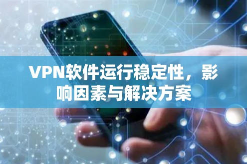 VPN软件运行稳定性,影响因素与解决方案 VPN软件运行稳定性,影响因素与解决方案