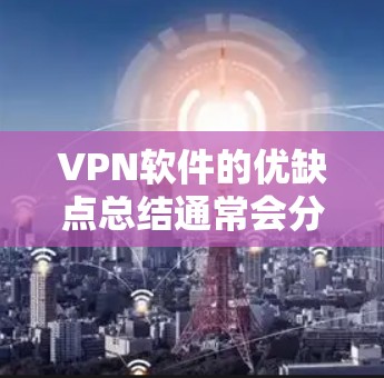 VPN软件的优缺点总结通常会分为功能、配置、易用性、价格、安全性、适用场景等方面。以下是对主要VPN软件的总结和分析