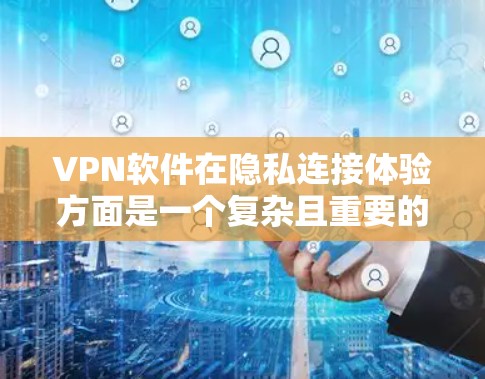 VPN软件在隐私连接体验方面是一个复杂且重要的议题，具体体验取决于软件的技术实现、数据收集方式以及隐私保护措施。以下是一些关键点和可能的讨论方向