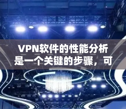 VPN软件的性能分析是一个关键的步骤，可以帮助用户更好地了解其运行体验。以下是VPN软件性能的几个主要方面