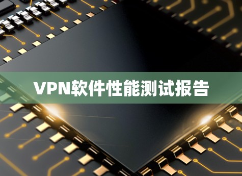 VPN软件性能测试报告 VPN软件性能测试报告